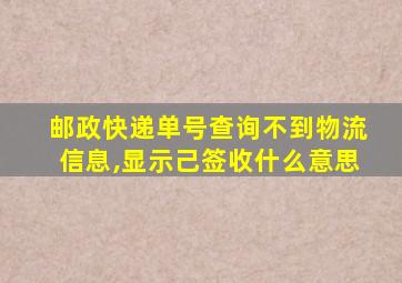 邮政快递单号查询不到物流信息,显示己签收什么意思