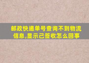 邮政快递单号查询不到物流信息,显示己签收怎么回事