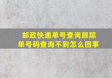 邮政快递单号查询跟踪单号码查询不到怎么回事