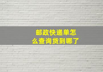 邮政快递单怎么查询货到哪了