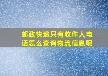 邮政快递只有收件人电话怎么查询物流信息呢