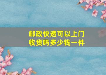 邮政快递可以上门收货吗多少钱一件