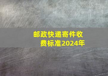 邮政快递寄件收费标准2024年