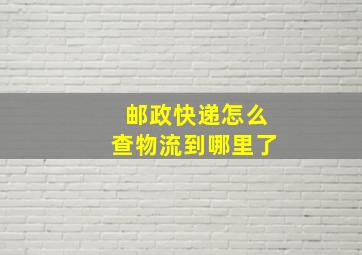 邮政快递怎么查物流到哪里了