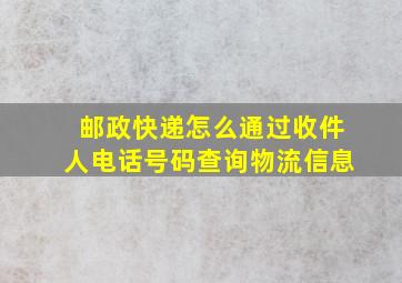 邮政快递怎么通过收件人电话号码查询物流信息