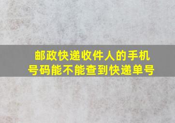 邮政快递收件人的手机号码能不能查到快递单号