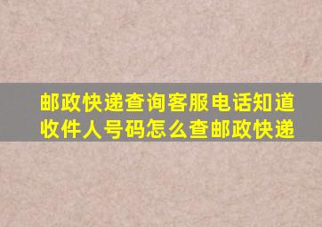 邮政快递查询客服电话知道收件人号码怎么查邮政快递