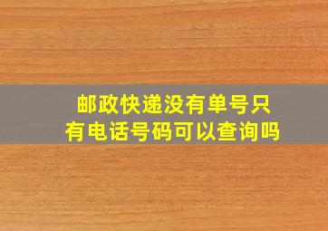 邮政快递没有单号只有电话号码可以查询吗