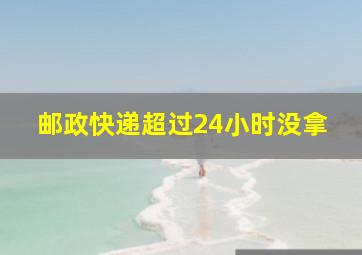 邮政快递超过24小时没拿