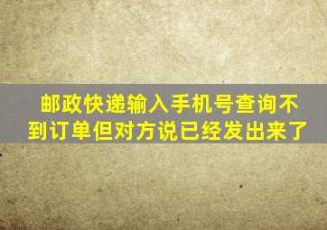 邮政快递输入手机号查询不到订单但对方说已经发出来了