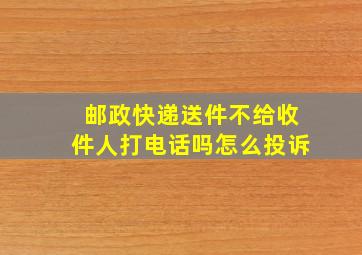 邮政快递送件不给收件人打电话吗怎么投诉