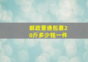 邮政普通包裹20斤多少钱一件