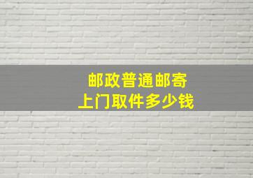 邮政普通邮寄上门取件多少钱