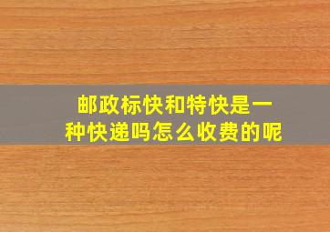 邮政标快和特快是一种快递吗怎么收费的呢