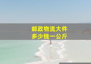 邮政物流大件多少钱一公斤