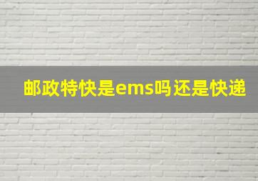 邮政特快是ems吗还是快递