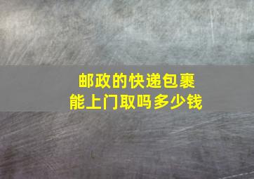 邮政的快递包裹能上门取吗多少钱