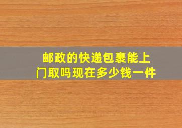 邮政的快递包裹能上门取吗现在多少钱一件