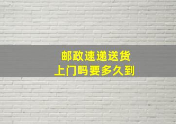 邮政速递送货上门吗要多久到