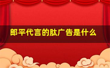 郎平代言的肽广告是什么