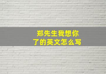 郑先生我想你了的英文怎么写