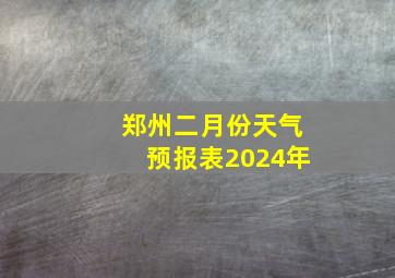 郑州二月份天气预报表2024年