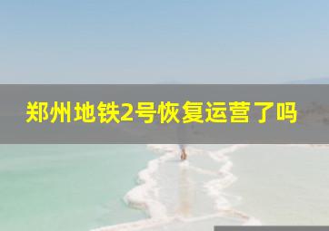 郑州地铁2号恢复运营了吗