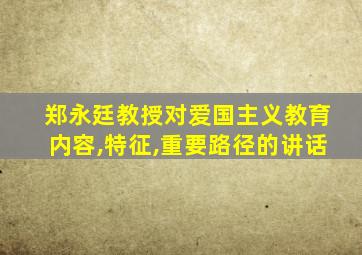 郑永廷教授对爱国主义教育内容,特征,重要路径的讲话