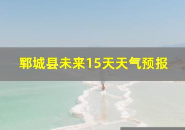 郓城县未来15天天气预报