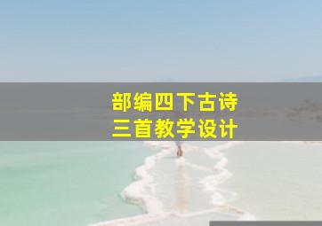 部编四下古诗三首教学设计