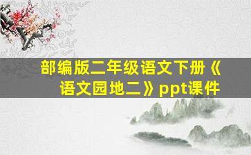 部编版二年级语文下册《语文园地二》ppt课件