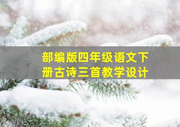 部编版四年级语文下册古诗三首教学设计