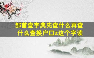 部首查字典先查什么再查什么查换户口z这个字读