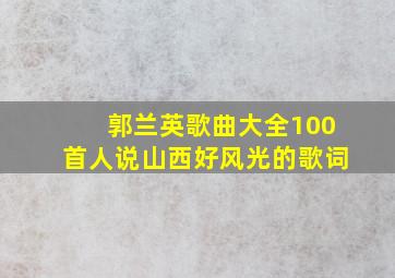 郭兰英歌曲大全100首人说山西好风光的歌词