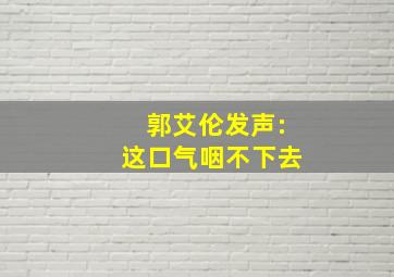 郭艾伦发声:这口气咽不下去