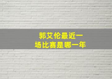 郭艾伦最近一场比赛是哪一年