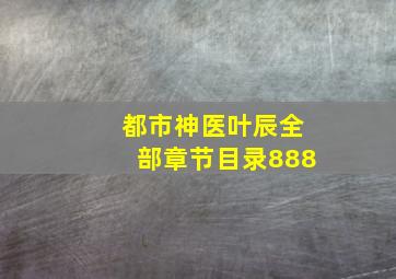 都市神医叶辰全部章节目录888