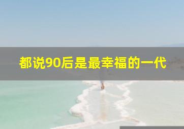 都说90后是最幸福的一代