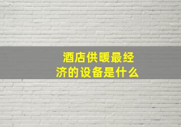 酒店供暖最经济的设备是什么