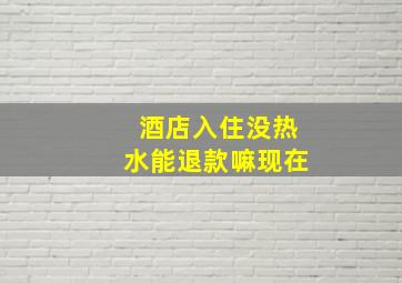 酒店入住没热水能退款嘛现在