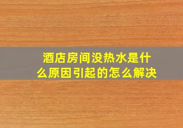 酒店房间没热水是什么原因引起的怎么解决