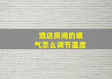 酒店房间的暖气怎么调节温度