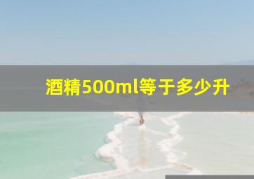 酒精500ml等于多少升