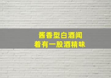 酱香型白酒闻着有一股酒精味