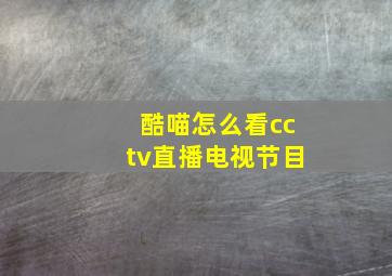 酷喵怎么看cctv直播电视节目