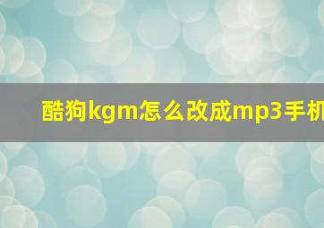 酷狗kgm怎么改成mp3手机