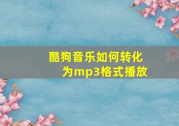 酷狗音乐如何转化为mp3格式播放