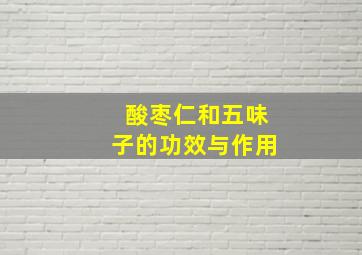 酸枣仁和五味子的功效与作用