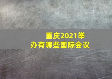 重庆2021举办有哪些国际会议