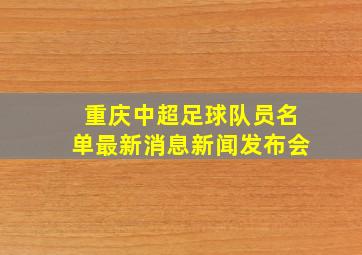 重庆中超足球队员名单最新消息新闻发布会